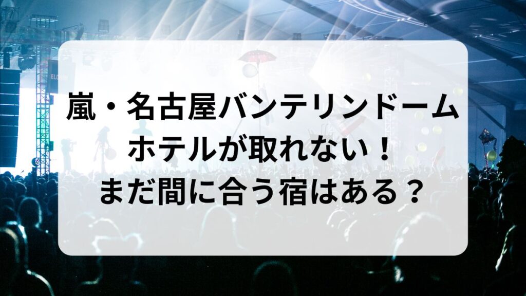 【2026年】嵐・名古屋バンテリンドームのホテルが取れない！まだ間に合う宿はある？