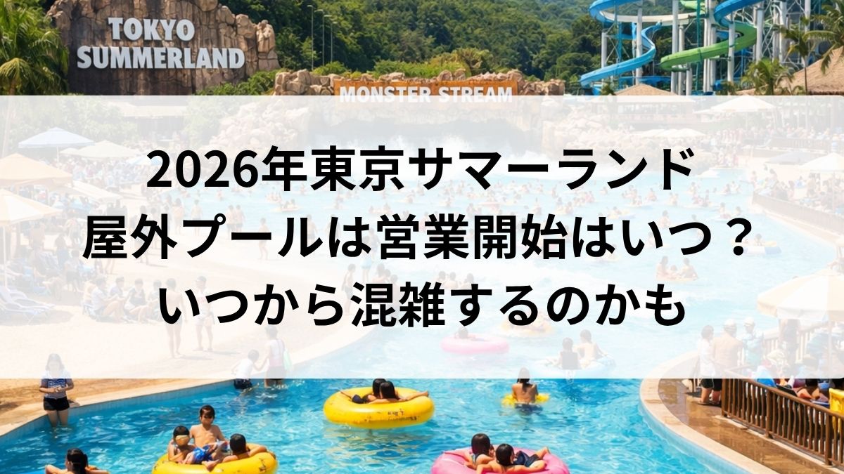 2026年東京サマーランドの屋外プールは営業開始はいつ？いつから混雑するのかも